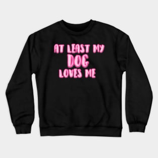 At Least My Dog Loves Me Crewneck Sweatshirt